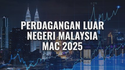 [Data & Statistik] Perdagangan Luar Negeri Malaysia setakat Mac 2025