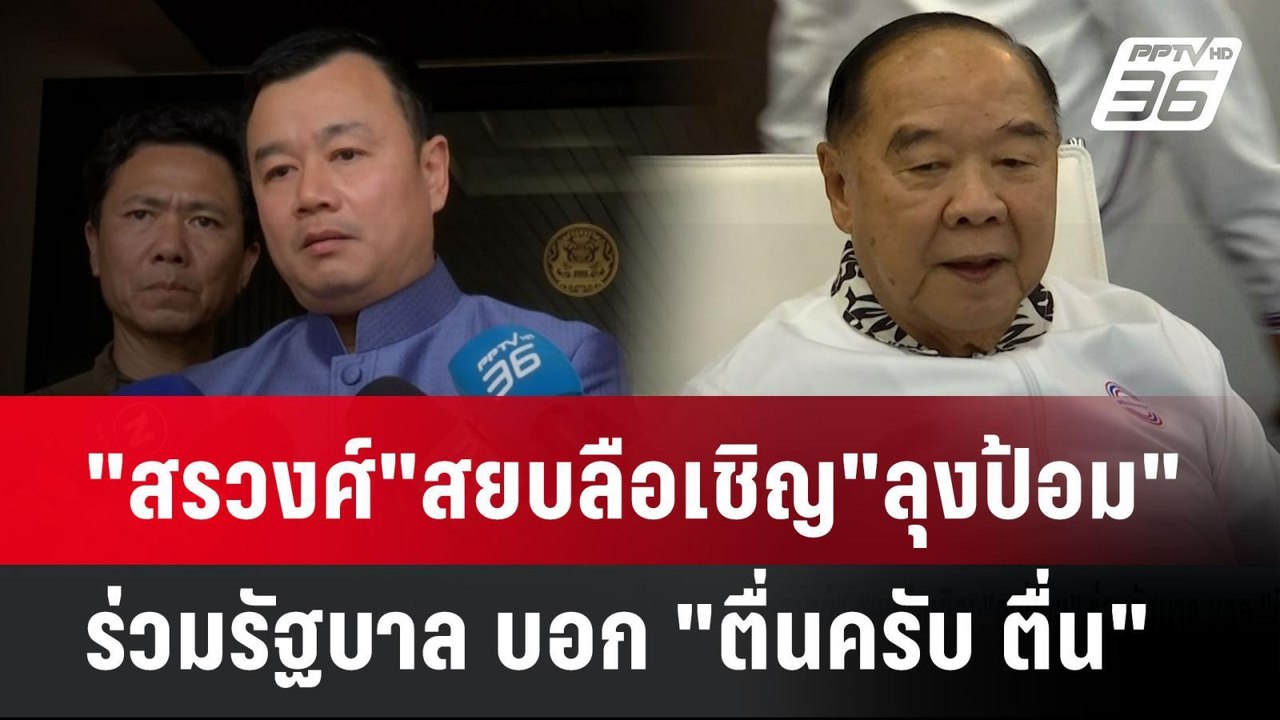 "สรวงศ์"สยบลือเชิญ"ลุงป้อม"ร่วมรัฐบาล บอก "ตื่น...