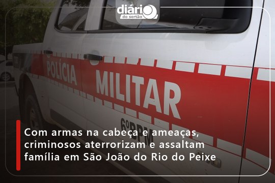 Com armas na cabeça e ameaças, criminosos aterrorizam e assaltam família em São João do Rio do Peixe