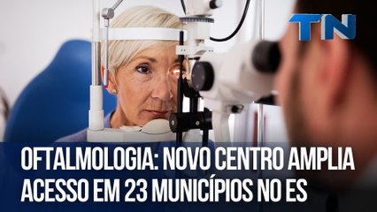 Oftalmologia: Novo centro amplia acesso em 23 municípios no ES