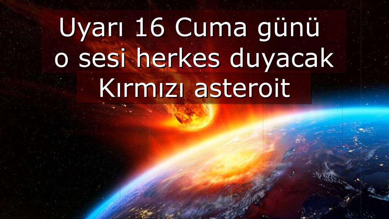 Uyarı 16 Cuma günü o sesi herkes duyacak Kırmızı asteroit