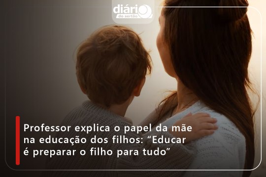 Professor explica o papel da mãe na educação dos filhos: “Educar é preparar o filho para tudo”