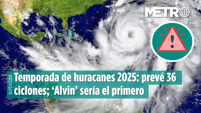 Temporada de huracanes 2025: prevé 36 ciclones; ‘Alvin’ sería el primero