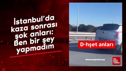 İstanbul’da kaza sonrası şok anları: Ben bir şey yapmadım