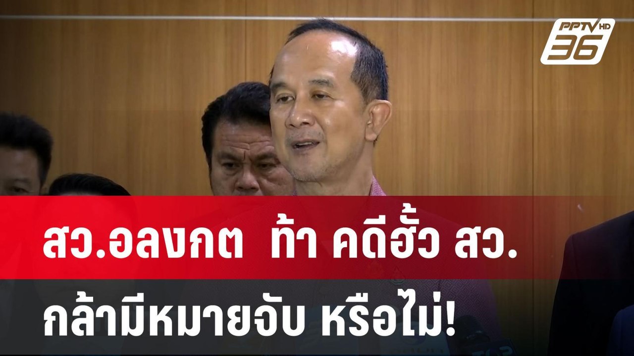 สว.อลงกต  ท้า คดีฮั้ว สว. กล้ามีหมายจับ หรือไม่...