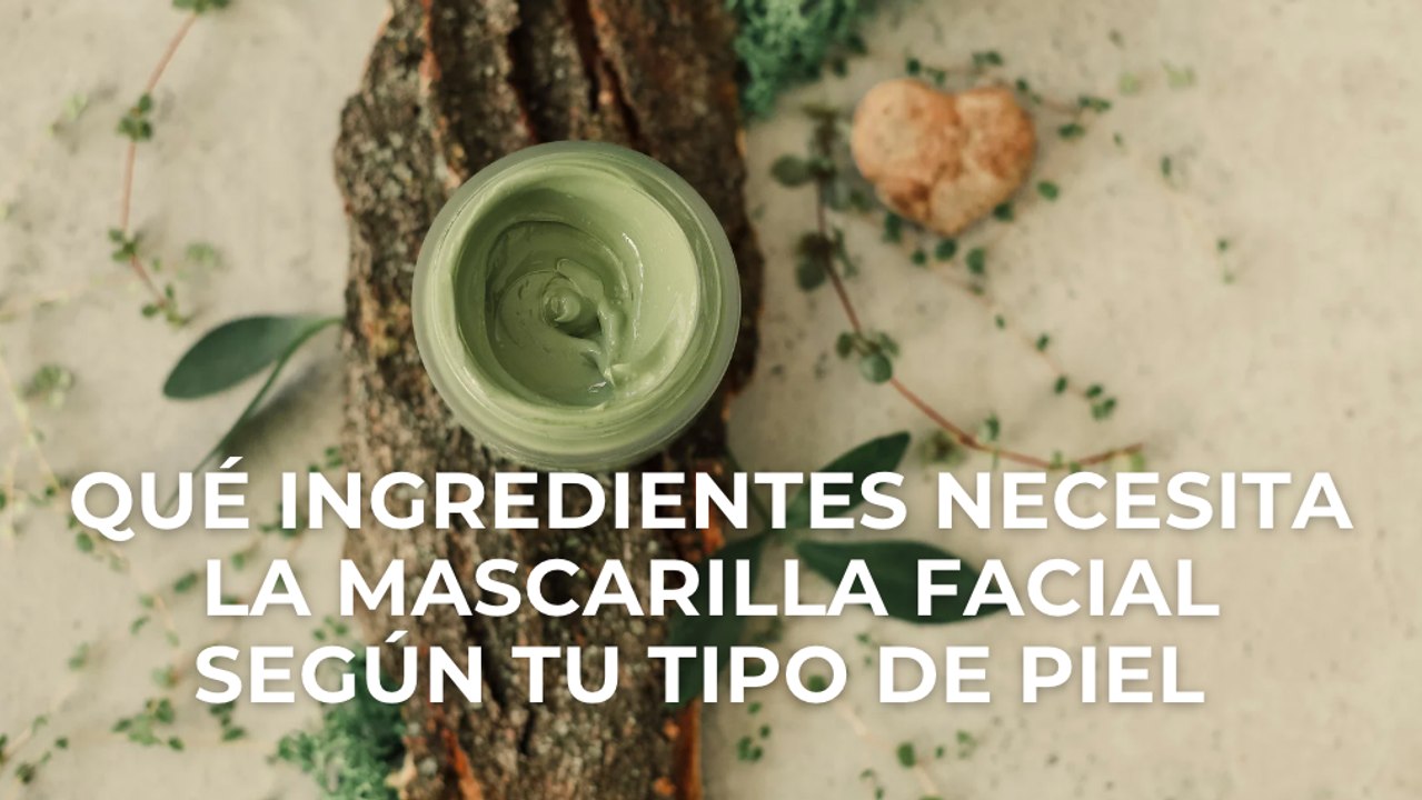 Qué ingredientes necesita la mascarilla facial según tu tipo de piel