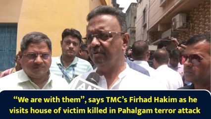 “We are with them”, says TMC’s Firhad Hakim as he visits house of victim killed in Pahalgam terror attack