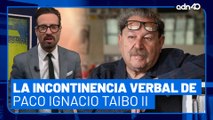 La incontinencia verbal de Paco Ignacio Taibo II. Nada de lo que dice tiene sentido