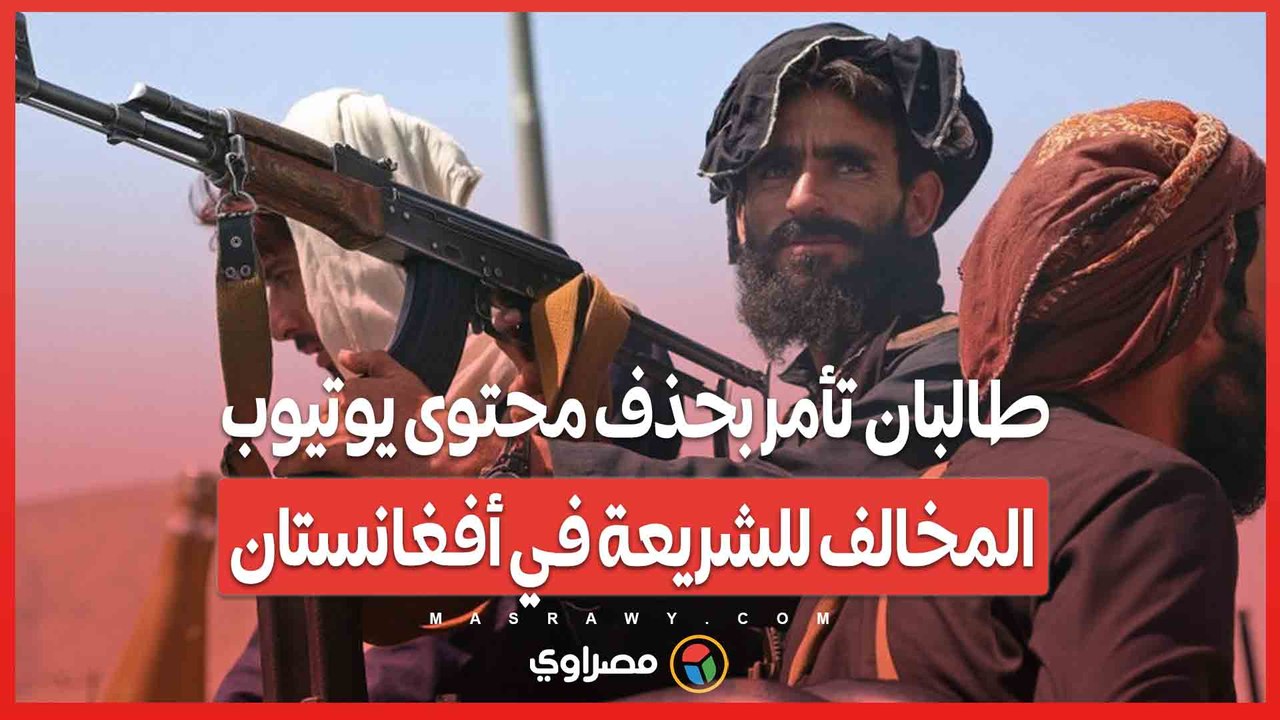 طالبان تأمر بحذف محتوى يوتيوب المخالف للشريعة في أفغانستان
