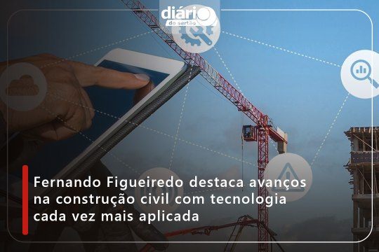 Fernando Figueiredo destaca avanços na construção civil com tecnologia cada vez mais aplicada