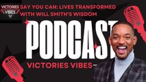 PODCAST: Say You Can: Lives Transformed with Will Smith's Wisdom
