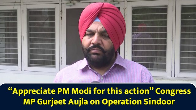 “Appreciate PM Modi for this action” Congress MP Gurjeet Aujla on Operation Sindoor