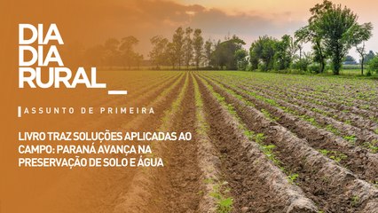 Livro traz soluções aplicadas ao campo: Paraná avança na preservação de solo e água