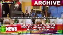 Police Arrests 18-Year-Old Wife For Allegedly Killing Husband In Kano