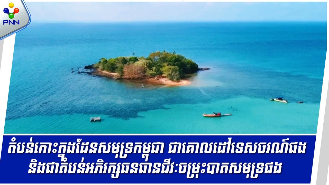 [09-05-25] តំបន់កោះក្នុងដែនសមុទ្រកម្ពុជា ជាគោលដៅទេសចរណ៍ផងនិងជាតំបន់អភិរក្សធនធានជីវៈចម្រុះបាតសមុទ្រផង