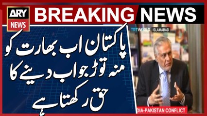 Pakistan now has the right to give a befitting reply to India, Ishaq Dar