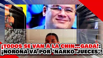 ¡TODOS SE VAN A LA CHIN…GADA! ¡NOROÑA VA por LOS NARKO-CANDIDATOS del PODER PERJUDICIAL!