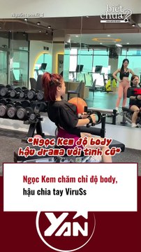 Ngọc kem chăm chỉ độ body hậu chia tay Viruss