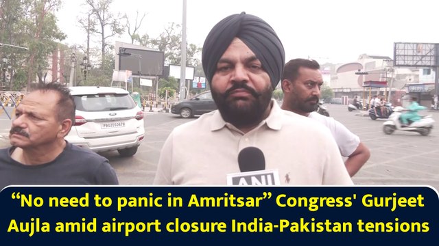 “No need to panic in Amritsar” Congress' Gurjeet Aujla amid airport closure India-Pakistan tensions
