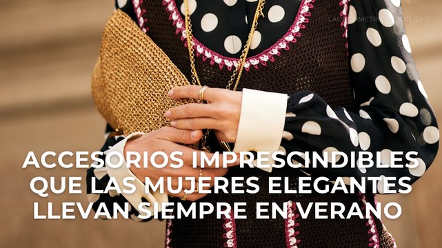 Accesorios imprescindibles que las mujeres elegantes llevan siempre en verano
