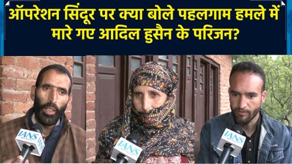 आतंकियों को खत्म कर देना चाहिए: पहलगाम हमले में मारे गए आदिल हुसैन के पिता का ऑपरेशन सिंदूर पर बयान