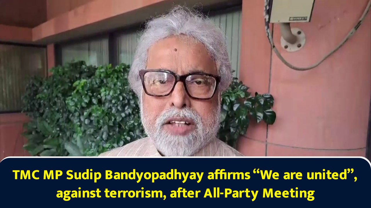 TMC MP Sudip Bandyopadhyay affirms “We are united”, against terrorism, after All-Party Meeting