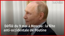 Défilé du 9 mai à Moscou : la fête anti-occidentale de Poutine