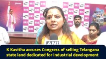 K Kavitha accuses Congress of selling Telangana state land dedicated for industrial development