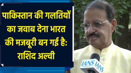 पाकिस्तान की गलतियों का जवाब देना भारत की मजबूरी बन गई है: राशिद अल्वी