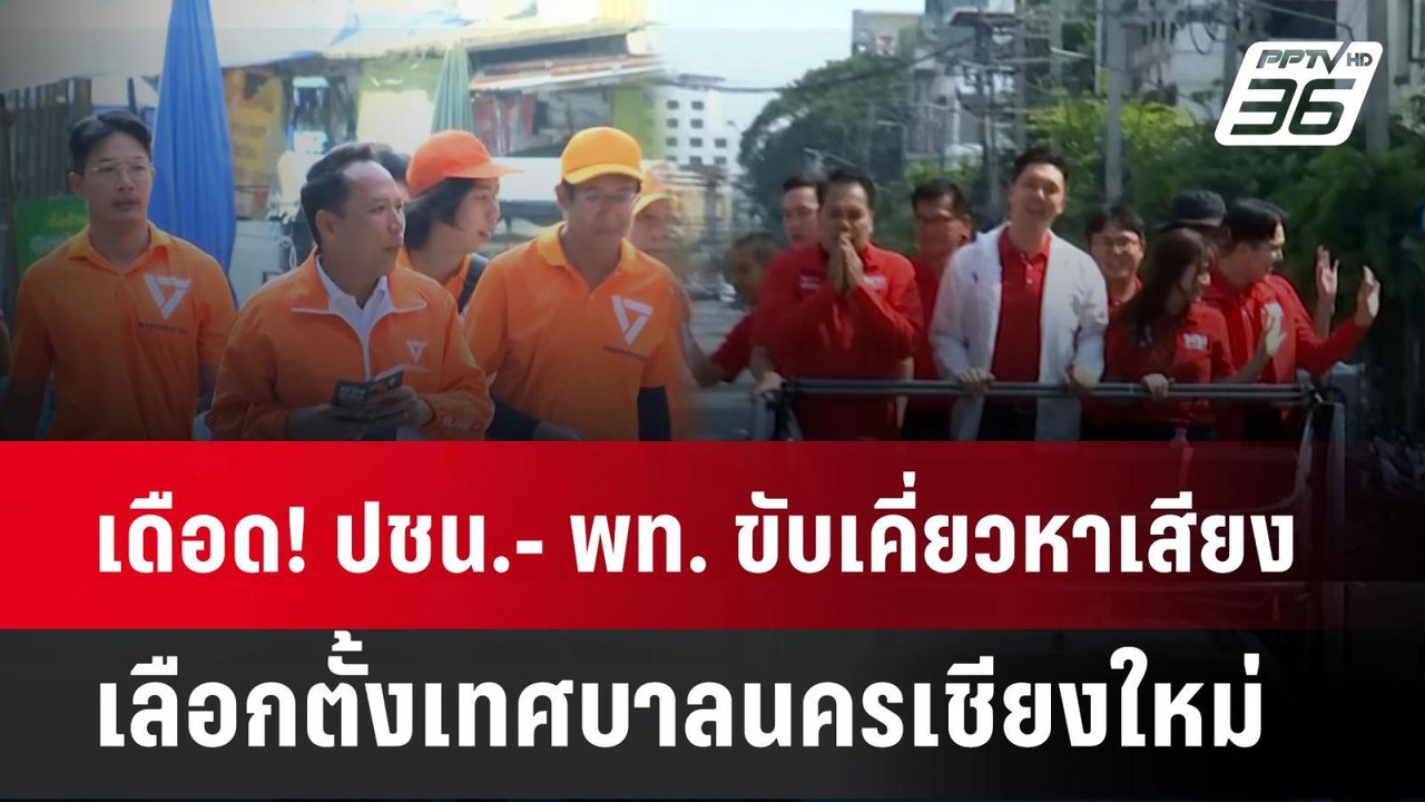 เดือด! ปชน.- พท. ขับเคี่ยวหาเสียงเลือกตั้งเทศบา...