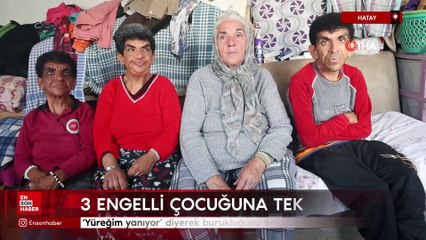 Hatay'da 3 engelli çocuğuna yıllardır gözü gibi bakıyor