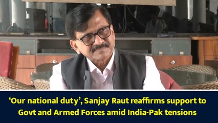 ‘Our national duty’, Sanjay Raut reaffirms support to Govt and Armed Forces amid India-Pak tensions