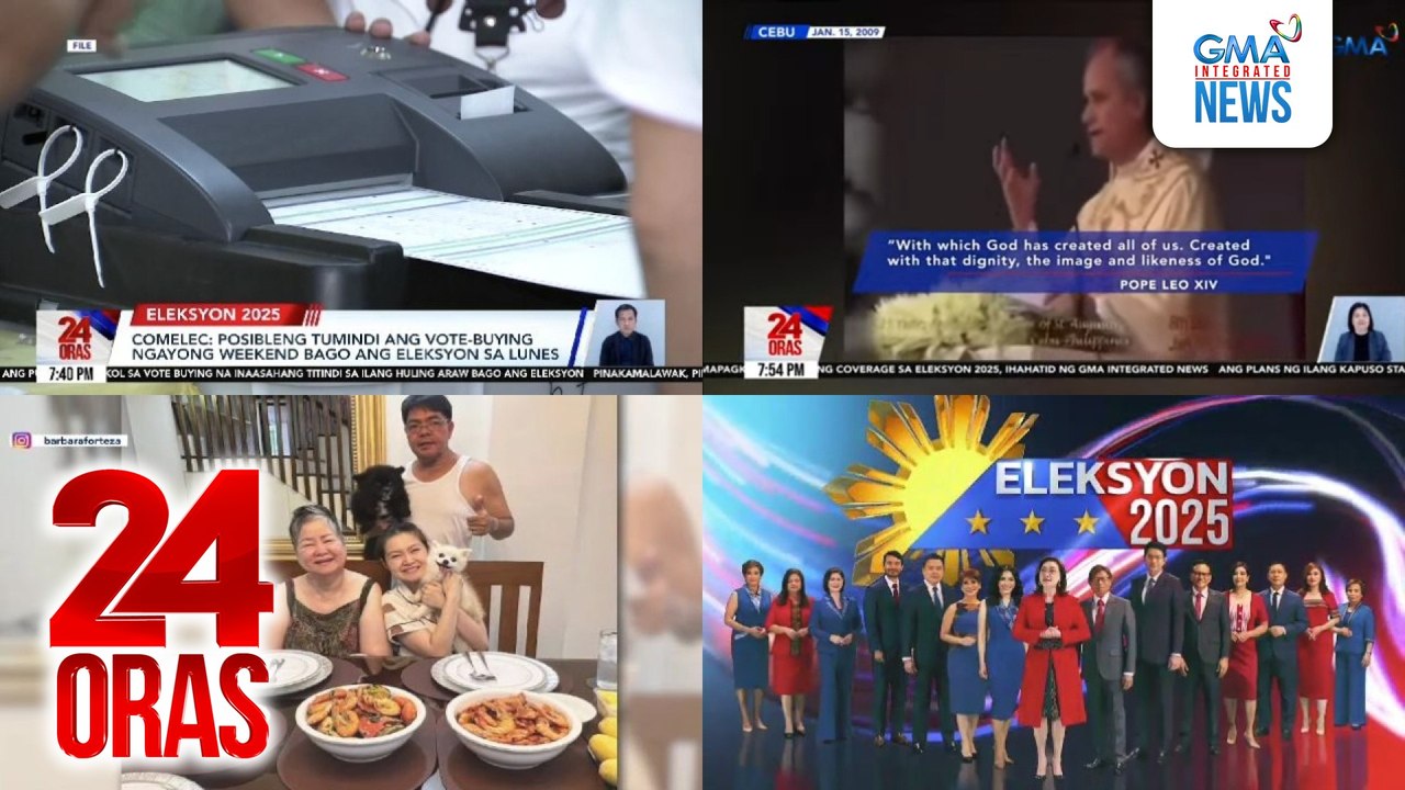 24 Oras: (Part 3) COMELEC: Posibleng tumindi ang vote-buying ngayong weekend bago ang Eleksyon sa Lunes; pinakamalaki, pinakakomprehensibo at pinakapinagkakatiwalaang election coverage, ihahatid ng GMA Integrated News; Pope Leo XIV, 'di bababa..., atbp.