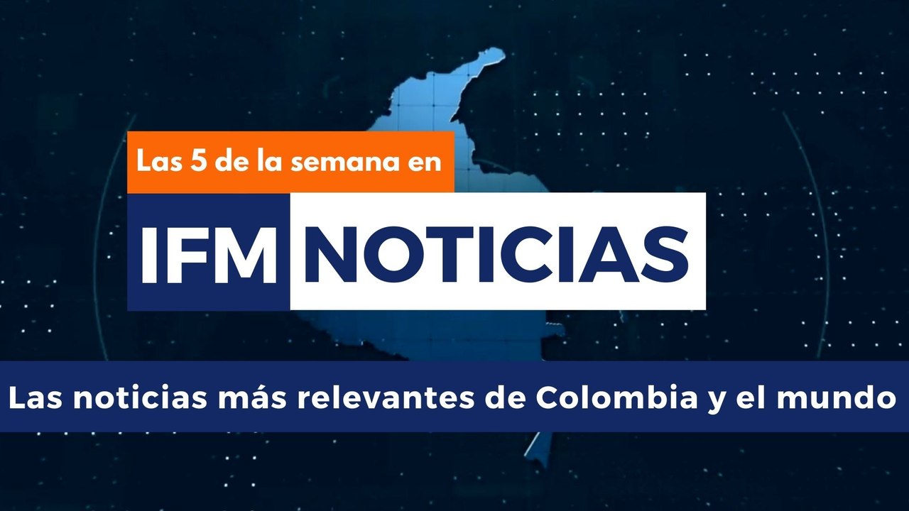 (LAS 5 DE LA SEMANA) Las noticias más relevantes de Colombia y el mundo