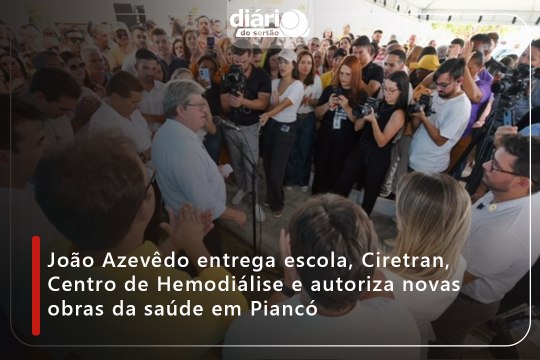 João Azevêdo entrega escola, Ciretran, Centro de Hemodiálise e autoriza novas obras da saúde em Piancó