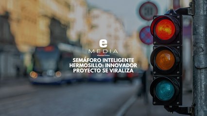 Semáforo Inteligente Hermosillo: innovador proyecto se viraliza