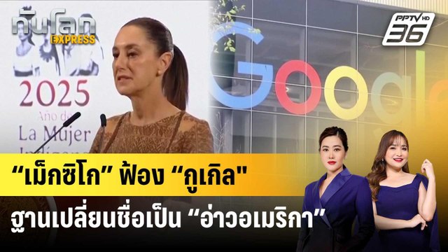 “เม็กซิโก” ฟ้อง “กูเกิล ฐานเปลี่ยนชื่อเป็น “อ่าวอเมริกา” | ทันโลก EXPRESS | 10 พ.ค. 68