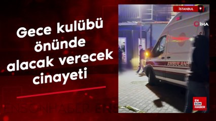 İstanbul'da gece kulübü önünde alacak verecek cinayeti