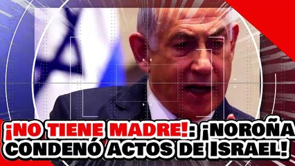 ¡NO TIENEN MADRE! ¡NOROÑA CONDENÓ de MANERA CONTUNDENTE los ACTOS de ISRAEL vs. PALESTINA!