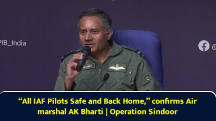 “All IAF Pilots Safe and Back Home,” confirms Air marshal AK Bharti | Operation Sindoor