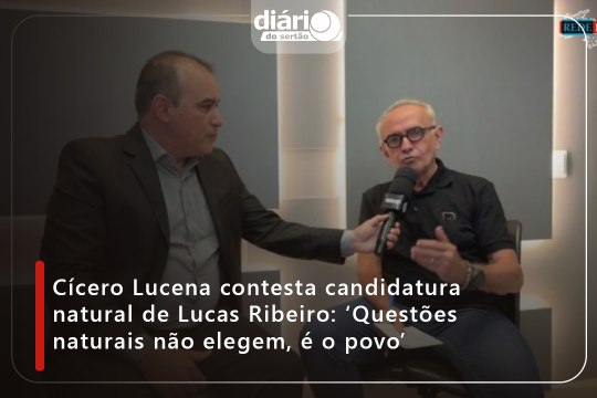 Cícero Lucena contesta candidatura natural de Lucas Ribeiro: ‘Questões naturais não elegem, é o povo’