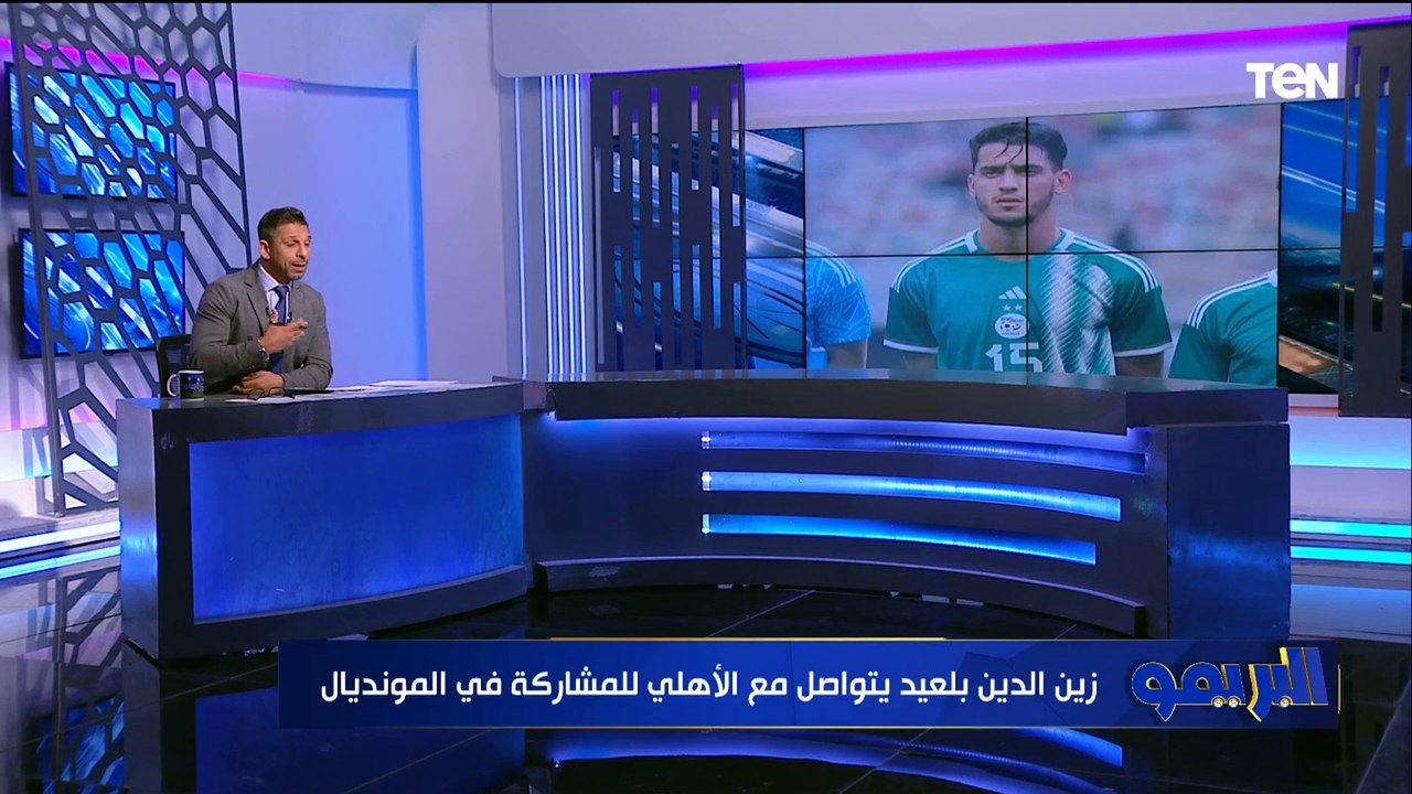"زين الدين بلعيد في الأهلي قبل مونديال الأندية والشناوي يطلب لعب كل المباريات.. مفاجآت البريمو
