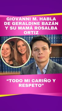 Giovanni M. habla de Geraldine Bazán y de su mamá doña Rosalba Ortiz