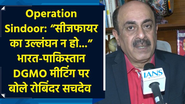 Operation Sindoor: “सीजफायर का उल्लंघन न हो...” भारत-पाकिस्तान DGMO मीटिंग पर बोले रोबिंदर सचदेव 