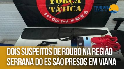 Dois suspeitos de roubo na Região Serrana do ES são presos em Viana
