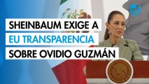 Sheinbaum exige a Estados Unidos transparencia sobre acuerdo con Ovidio Guzmán