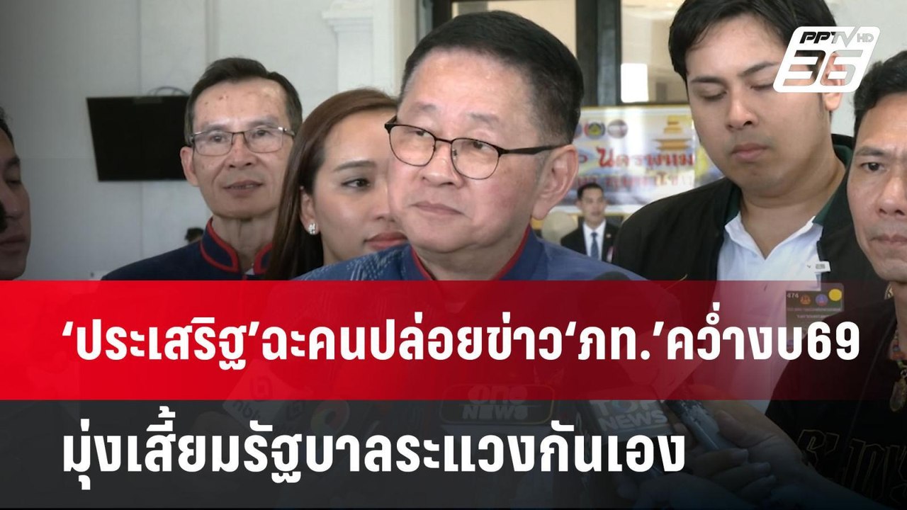 ‘ประเสริฐ’ฉะคนปล่อยข่าว‘ภท.’คว่ำงบ69 มุ่งเสี้ยม...