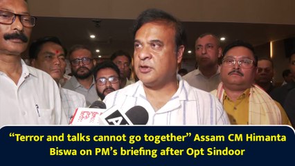 “Terror and talks cannot go together” Assam CM Himanta Biswa on PM’s briefing after Opt Sindoor