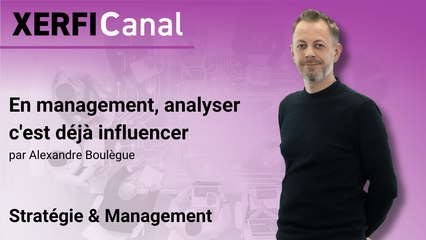 En management, analyser c'est déjà influencer [Alexandre Boulègue]