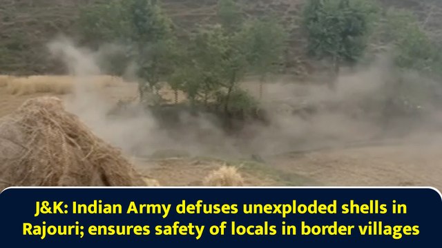 J&K: Indian Army defuses unexploded shells in Rajouri; ensures safety of locals in border villages